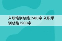 入职培训总结1500字 入职军训总结1500字