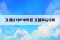 直播培训新手教程 直播网站培训