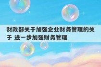 财政部关于加强企业财务管理的关于 进一步加强财务管理