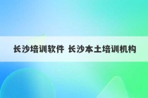 长沙培训软件 长沙本土培训机构