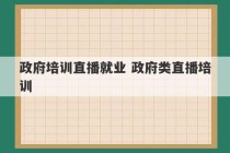 政府培训直播就业 政府类直播培训