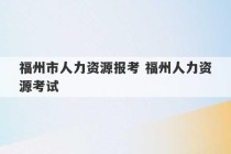 福州市人力资源报考 福州人力资源考试