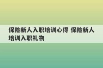 保险新人入职培训心得 保险新人培训入职礼物