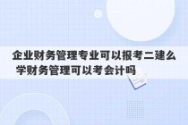 企业财务管理专业可以报考二建么 学财务管理可以考会计吗