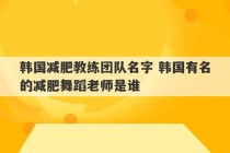 韩国减肥教练团队名字 韩国有名的减肥舞蹈老师是谁