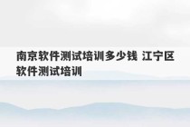 南京软件测试培训多少钱 江宁区软件测试培训