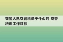 交警大队交管科是干什么的 交警培训工作目标