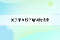 关于平乡线下培训的信息