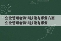 企业管理者演讲技能有哪些方面 企业管理者演讲技能有哪些