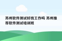 苏州软件测试好找工作吗 苏州推荐软件测试培训班