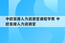 中欧首席人力资源官课程学费 中欧首席人力资源官