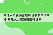 助理人力资源管理师证书书申请条件 助理人力资源管理师证书