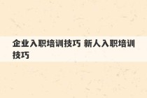 企业入职培训技巧 新人入职培训技巧