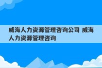 威海人力资源管理咨询公司 威海人力资源管理咨询