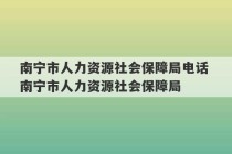 南宁市人力资源社会保障局电话 南宁市人力资源社会保障局