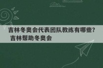 吉林冬奥会代表团队教练有哪些？ 吉林帮助冬奥会