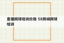 直播网球培训价格 58同城网球培训