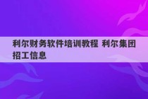 利尔财务软件培训教程 利尔集团招工信息