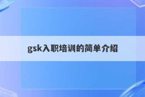 gsk入职培训的简单介绍