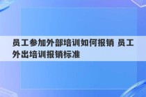 员工参加外部培训如何报销 员工外出培训报销标准