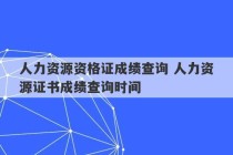 人力资源资格证成绩查询 人力资源证书成绩查询时间