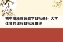 初中阶段体育教学目标是什 大学体育的课程目标及用途