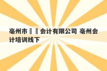 亳州市犇犇会计有限公司 亳州会计培训线下