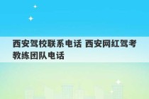 西安驾校联系电话 西安网红驾考教练团队电话