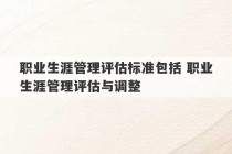 职业生涯管理评估标准包括 职业生涯管理评估与调整