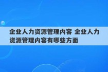 企业人力资源管理内容 企业人力资源管理内容有哪些方面