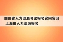 四川省人力资源考试报名官网官网 上海市人力资源报名