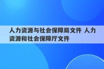 人力资源与社会保障局文件 人力资源和社会保障厅文件