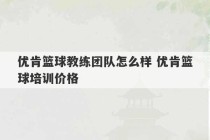 优肯篮球教练团队怎么样 优肯篮球培训价格