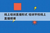 线上培训直播形式 培训学校线上直播授课