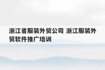 浙江省服装外贸公司 浙江服装外贸软件推广培训