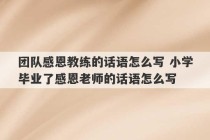 团队感恩教练的话语怎么写 小学毕业了感恩老师的话语怎么写