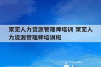 莱芜人力资源管理师培训 莱芜人力资源管理师培训班