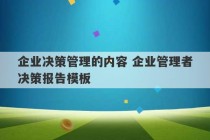 企业决策管理的内容 企业管理者决策报告模板