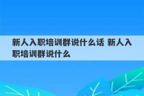 新人入职培训群说什么话 新人入职培训群说什么