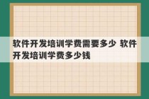 软件开发培训学费需要多少 软件开发培训学费多少钱