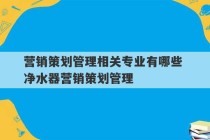 营销策划管理相关专业有哪些 净水器营销策划管理