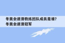 冬奥会速滑教练团队成员是谁？ 冬奥会速滑冠军