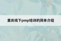 重庆线下pmp培训的简单介绍