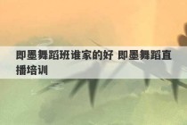 即墨舞蹈班谁家的好 即墨舞蹈直播培训