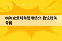 物流企业财务管理估分 物流财务分析