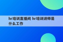 hr培训直播间 hr培训讲师是什么工作