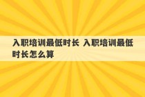 入职培训最低时长 入职培训最低时长怎么算