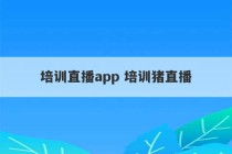 培训直播app 培训猪直播