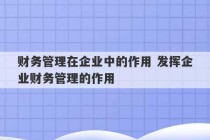 财务管理在企业中的作用 发挥企业财务管理的作用