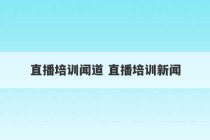 直播培训闻道 直播培训新闻